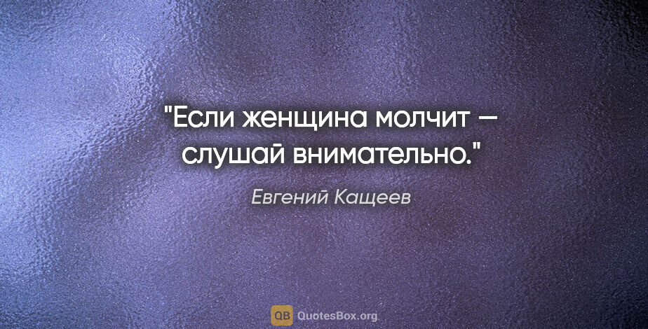 Евгений Кащеев цитата: "Если женщина молчит — слушай внимательно."