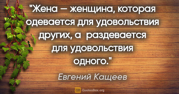 Евгений Кащеев цитата: "Жена — женщина, которая одевается для удовольствия других,..."