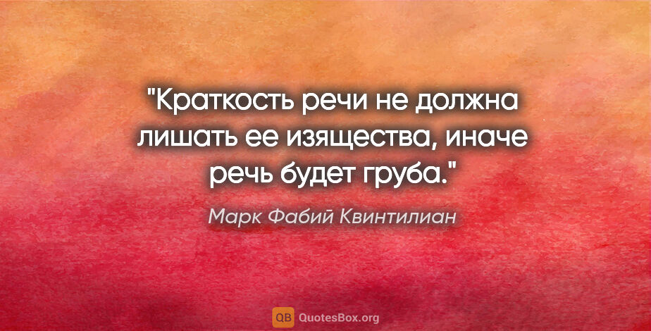 Марк Фабий Квинтилиан цитата: "Краткость речи не должна лишать ее изящества, иначе речь будет..."