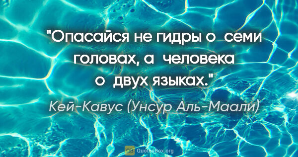 Кей-Кавус (Унсур Аль-Маали) цитата: "Опасайся не гидры о семи головах, а человека о двух языках."