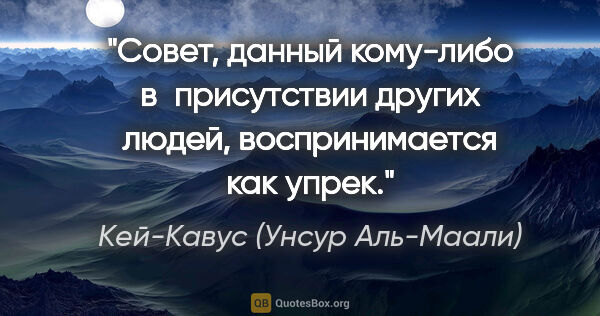 Кей-Кавус (Унсур Аль-Маали) цитата: "Совет, данный кому-либо в присутствии других людей,..."