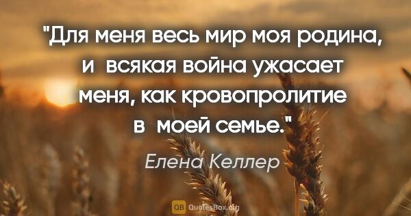 Елена Келлер цитата: "Для меня весь мир моя родина, и всякая война ужасает меня, как..."