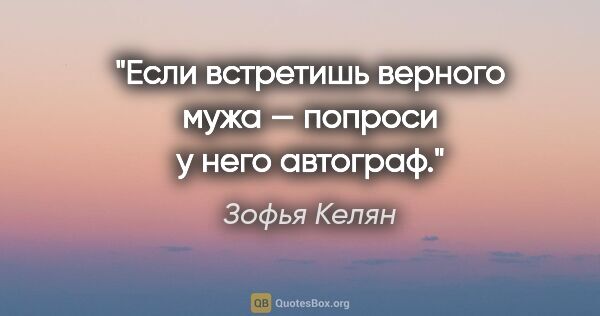 Зофья Келян цитата: "Если встретишь верного мужа — попроси у него автограф."