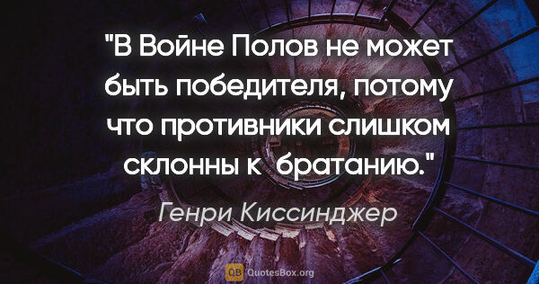 Генри Киссинджер цитата: "В Войне Полов не может быть победителя, потому что противники..."