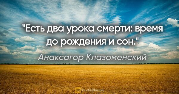 Анаксагор Клазоменский цитата: "Есть два урока смерти: время до рождения и сон."