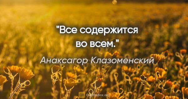 Анаксагор Клазоменский цитата: "Все содержится во всем."