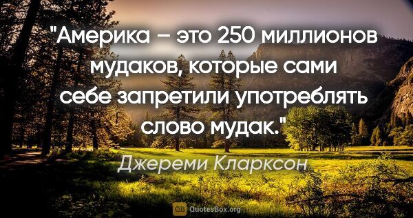 Джереми Кларксон цитата: "Америка – это 250 миллионов мудаков, которые сами себе..."