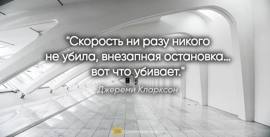 Джереми Кларксон цитата: "Скорость ни разу никого не убила, внезапная остановка… вот что..."