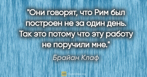 Брайан Клаф цитата: "Они говорят, что Рим был построен не за один день. Так это..."