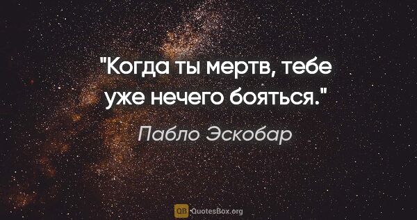 Пабло Эскобар цитата: "Когда ты мертв, тебе уже нечего бояться."