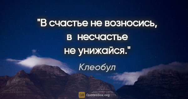 Клеобул цитата: "В счастье не возносись, в несчастье не унижайся."