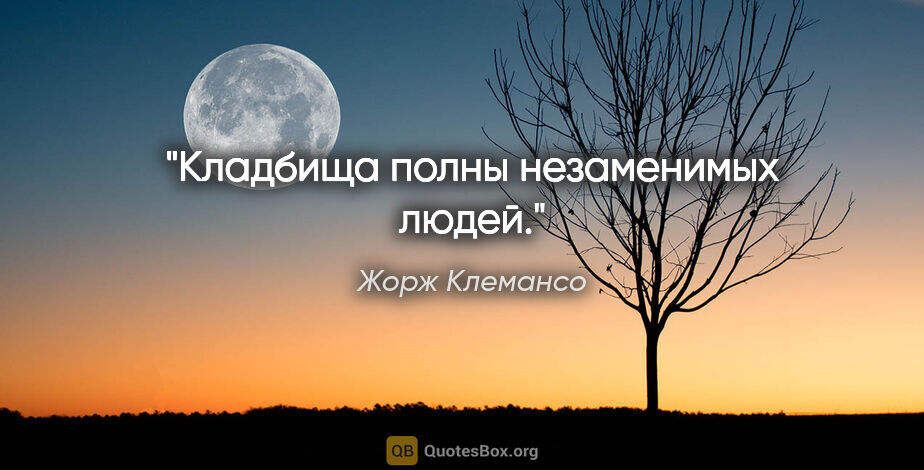 Жорж Клемансо цитата: "Кладбища полны незаменимых людей."