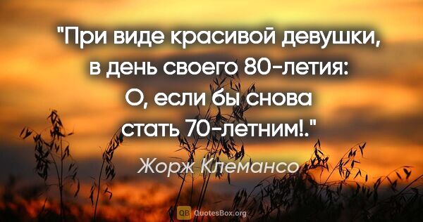 Жорж Клемансо цитата: "При виде красивой девушки, в день своего 80-летия: «О, если бы..."