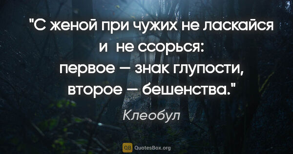 Клеобул цитата: "С женой при чужих не ласкайся и не ссорься: первое — знак..."