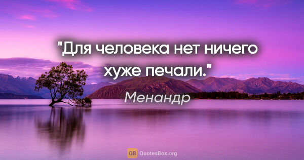Менандр цитата: "Для человека нет ничего хуже печали."
