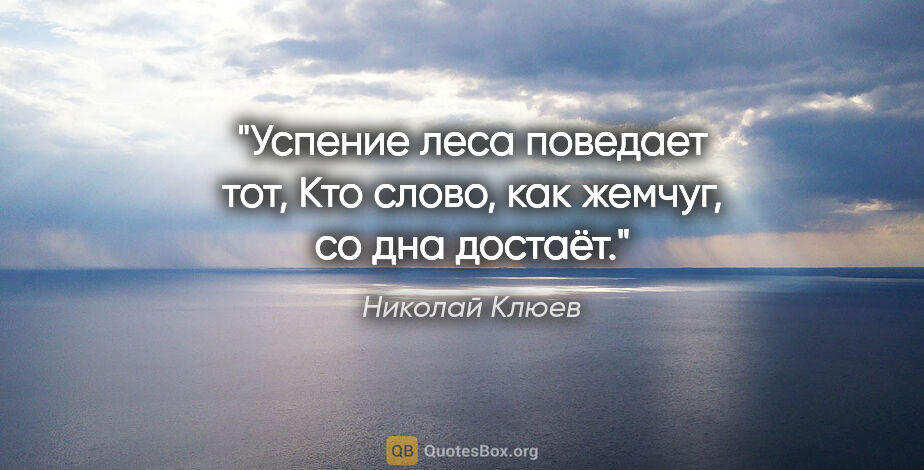 Николай Клюев цитата: "Успение леса поведает тот,

Кто слово, как жемчуг, со дна..."
