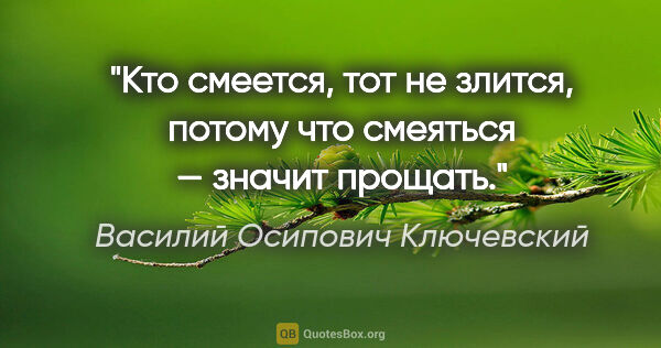 Василий Осипович Ключевский цитата: "Кто смеется, тот не злится, потому что смеяться — значит прощать."