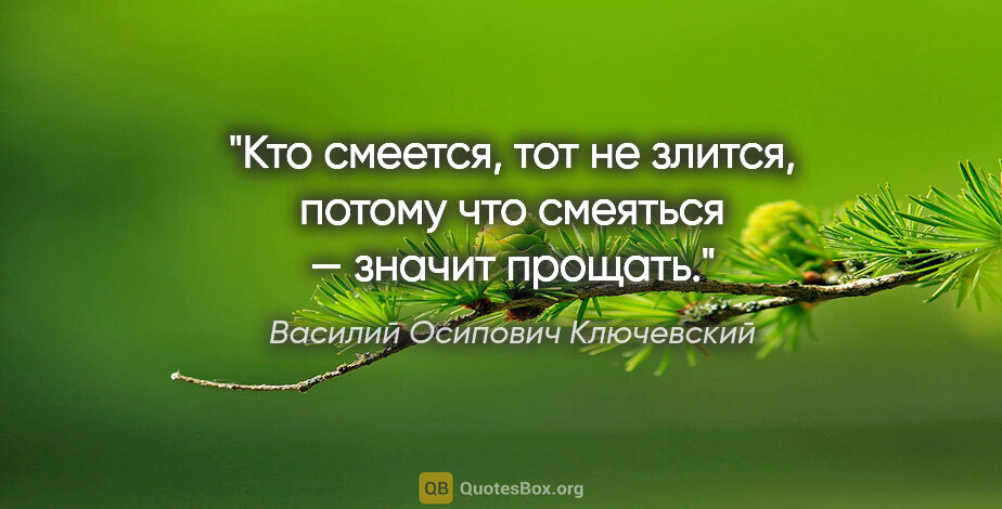Василий Осипович Ключевский цитата: "Кто смеется, тот не злится, потому что смеяться — значит прощать."