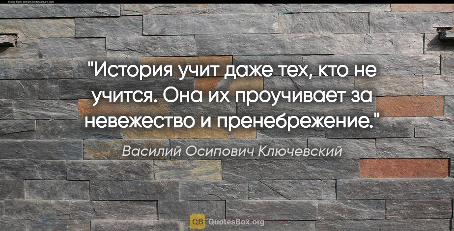 Василий Осипович Ключевский цитата: "История учит даже тех, кто не учится. Она их проучивает за..."