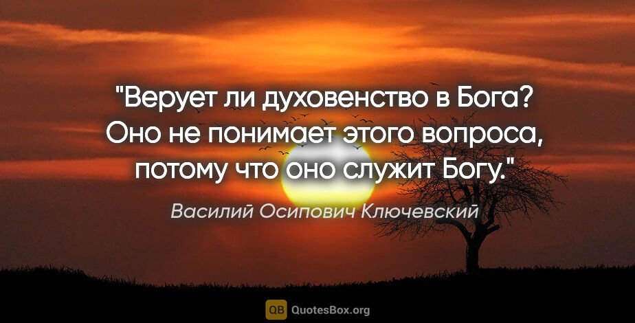 Василий Осипович Ключевский цитата: "Верует ли духовенство в Бога? Оно не понимает этого вопроса,..."