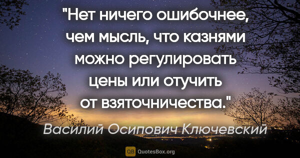 Василий Осипович Ключевский цитата: "Нет ничего ошибочнее, чем мысль, что казнями можно..."