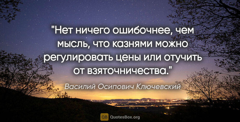 Василий Осипович Ключевский цитата: "Нет ничего ошибочнее, чем мысль, что казнями можно..."