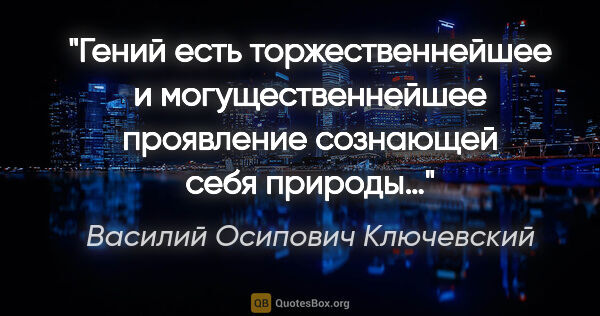 Василий Осипович Ключевский цитата: "Гений есть торжественнейшее и могущественнейшее проявление..."