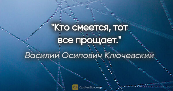 Василий Осипович Ключевский цитата: "Кто смеется, тот все прощает."