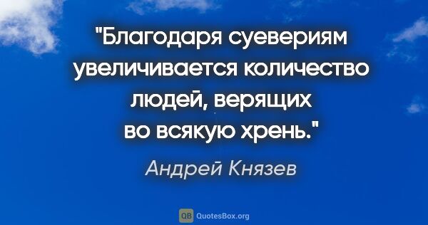Андрей Князев цитата: "Благодаря суевериям увеличивается количество людей, верящих во..."