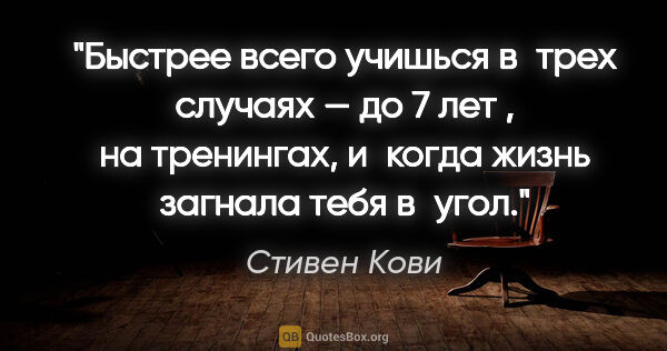 Стивен Кови цитата: "Быстрее всего учишься в трех случаях — до 7 лет , на..."