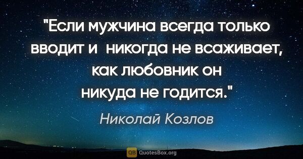 Николай Козлов цитата: "Если мужчина всегда только вводит и никогда не всаживает, как..."