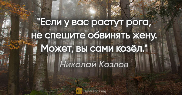 Николай Козлов цитата: "Если у вас растут рога, не спешите обвинять жену. Может, вы..."