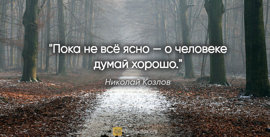 Николай Козлов цитата: "Пока не всё ясно — о человеке думай хорошо."