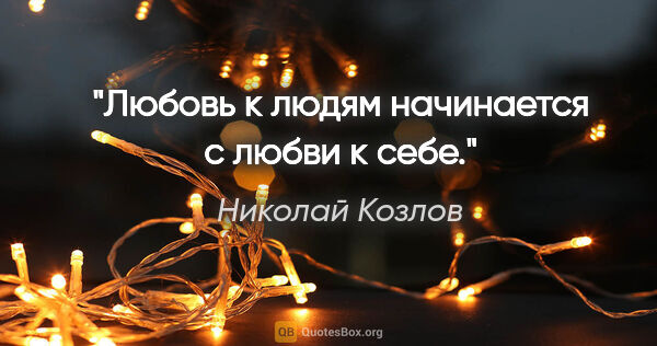 Николай Козлов цитата: "Любовь к людям начинается с любви к себе."