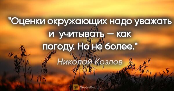 Николай Козлов цитата: "Оценки окружающих надо уважать и учитывать — как погоду. Но не..."