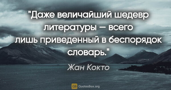 Жан Кокто цитата: "Даже величайший шедевр литературы — всего лишь приведенный..."