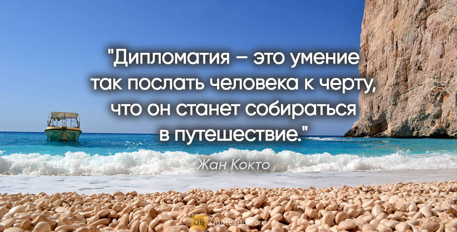 Жан Кокто цитата: "Дипломатия – это умение так послать человека к черту, что он..."