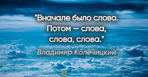 Владимир Колечицкий цитата: "Вначале было слово. Потом — слова, слова, слова."