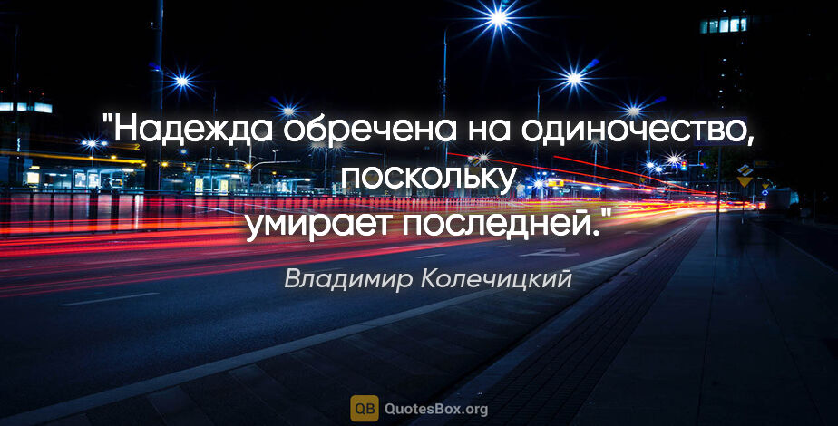 Владимир Колечицкий цитата: "Надежда обречена на одиночество, поскольку умирает последней."