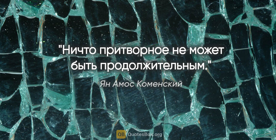 Ян Амос Коменский цитата: "Ничто притворное не может быть продолжительным."