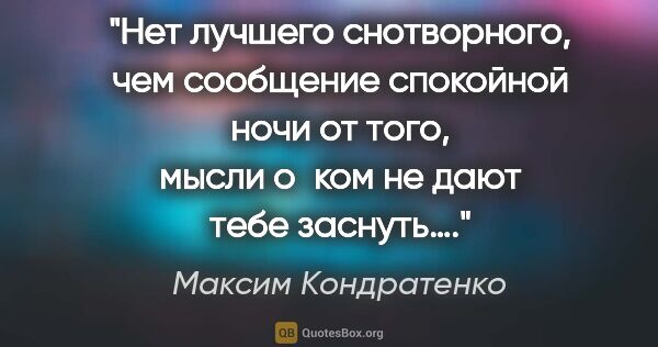 Максим Кондратенко цитата: "Нет лучшего снотворного, чем сообщение «спокойной ночи» от..."
