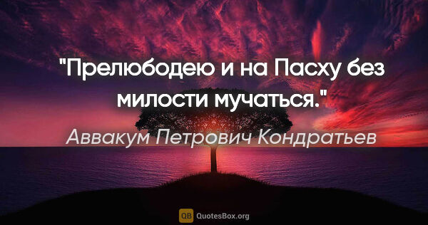 Аввакум Петрович Кондратьев цитата: "Прелюбодею и на Пасху без милости мучаться."