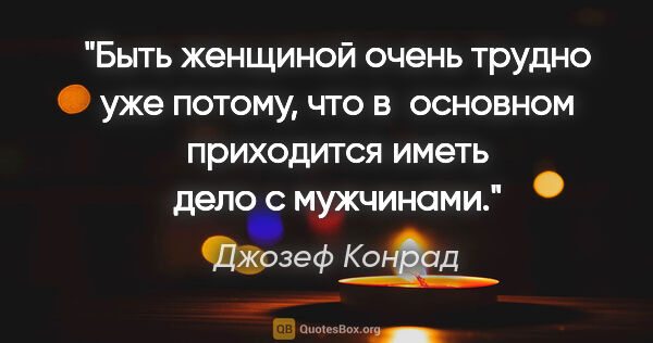 Джозеф Конрад цитата: "Быть женщиной очень трудно уже потому, что в основном..."