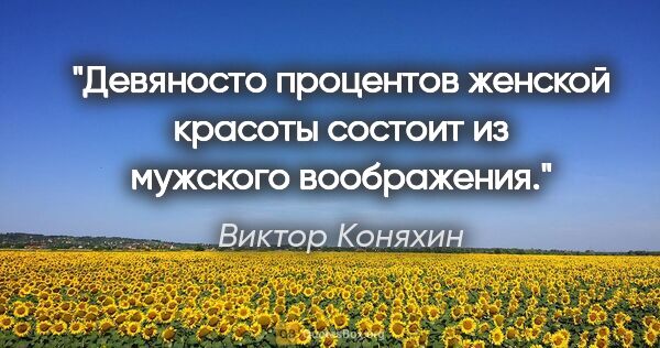 Виктор Коняхин цитата: "Девяносто процентов женской красоты состоит из мужского..."