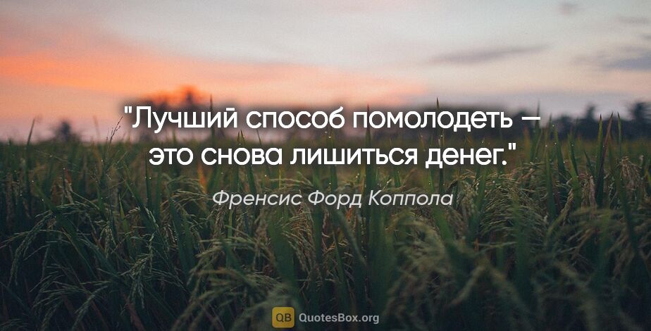 Френсис Форд Коппола цитата: "Лучший способ помолодеть — это снова лишиться денег."