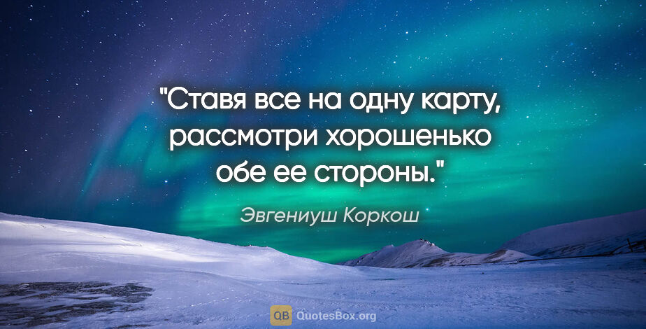 Эвгениуш Коркош цитата: "Ставя все на одну карту, рассмотри хорошенько обе ее стороны."