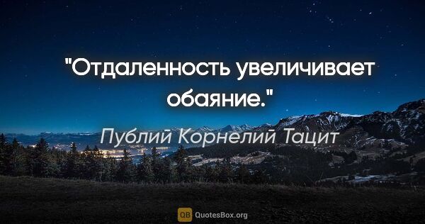 Публий Корнелий Тацит цитата: "Отдаленность увеличивает обаяние."