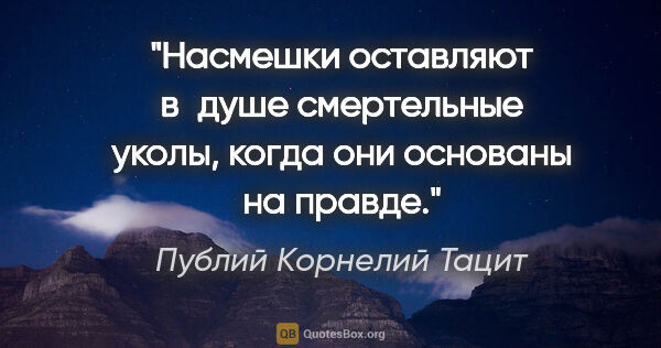 Публий Корнелий Тацит цитата: "Насмешки оставляют в душе смертельные уколы, когда они..."