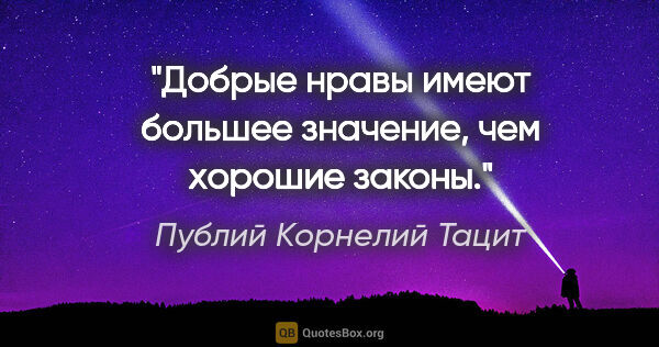 Публий Корнелий Тацит цитата: "Добрые нравы имеют большее значение, чем хорошие законы."