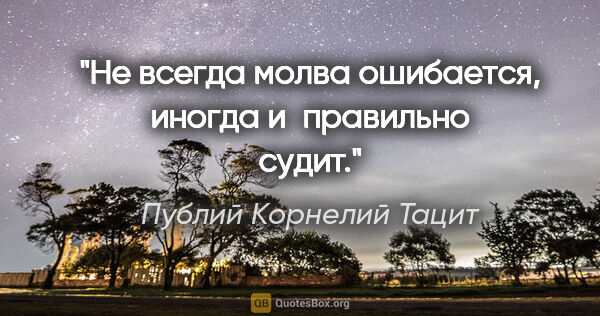 Публий Корнелий Тацит цитата: "Не всегда молва ошибается, иногда и правильно судит."